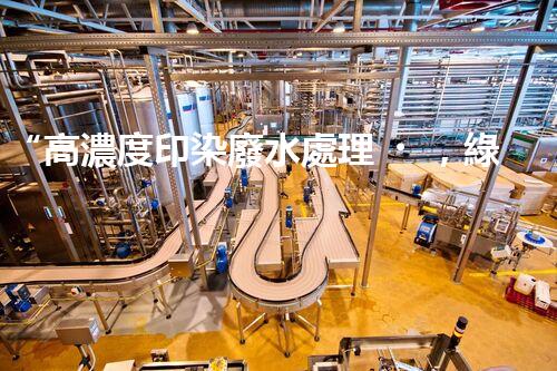 “高濃度印染廢水處理，綠色創(chuàng)新，凈享環(huán)保新篇章”